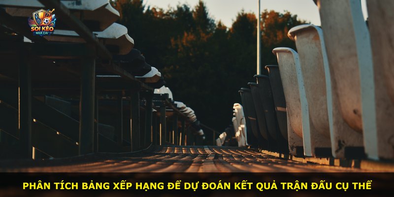 Phân tích bảng xếp hạng để dự đoán kết quả trận đấu cụ thể