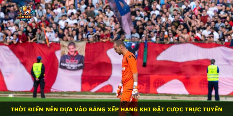 Thời điểm nên dựa vào bảng xếp hạng khi đặt cược trực tuyến