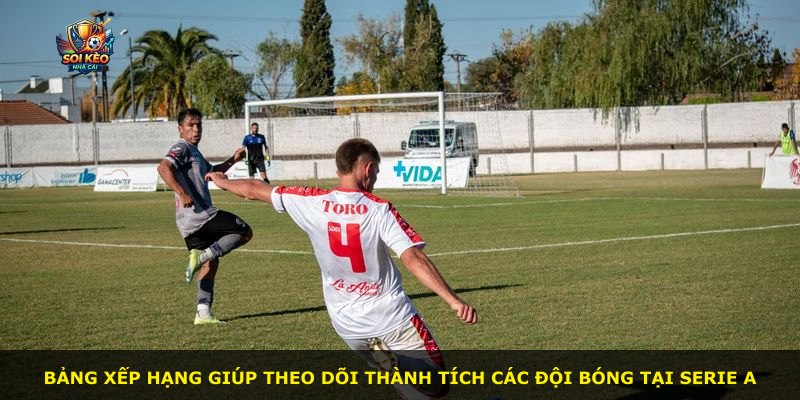 Bảng xếp hạng giúp theo dõi thành tích các đội bóng tại Serie A
