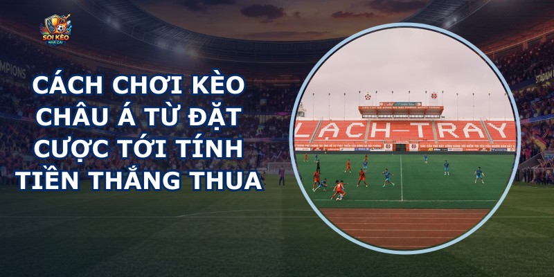 Cách Chơi Kèo Châu Á