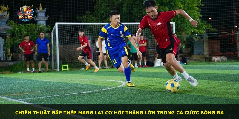 Chiến thuật gấp thếp mang lại cơ hội thắng lớn trong cá cược bóng đá
