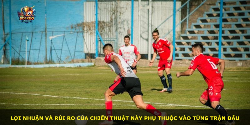 Lợi nhuận và rủi ro của chiến thuật này phụ thuộc vào từng trận đấu