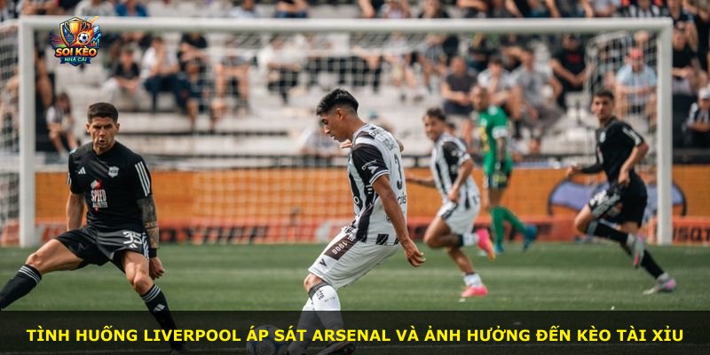 Tình huống Liverpool áp sát Arsenal và ảnh hưởng đến kèo tài xỉu