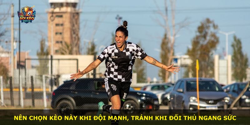 Nên chọn kèo này khi đội mạnh, tránh khi đối thủ ngang sức