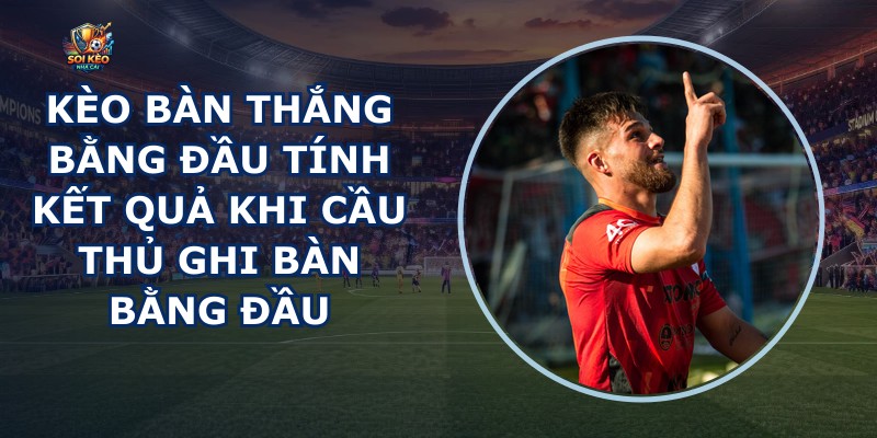 Kèo Bàn Thắng Bằng Đầu
