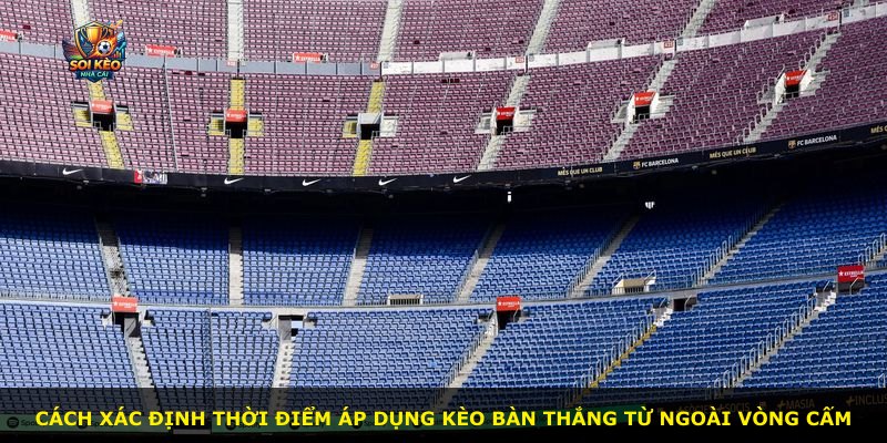 Cách xác định thời điểm áp dụng kèo bàn thắng từ ngoài vòng cấm