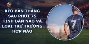 Kèo Bàn Thắng Sau Phút 75