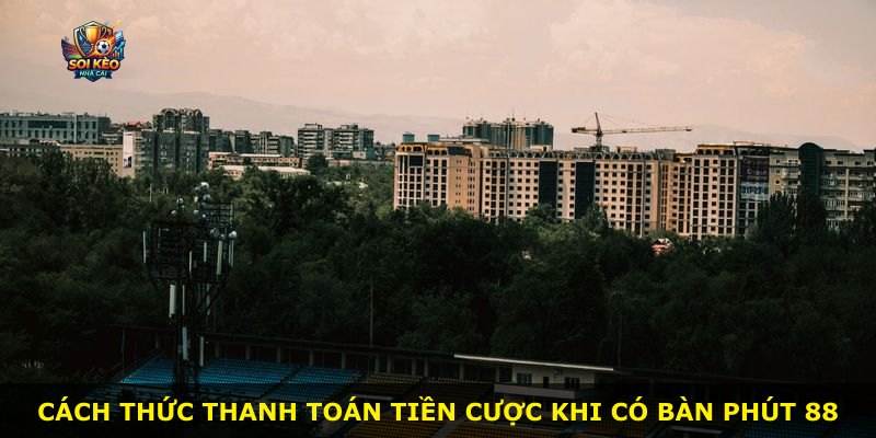 Cách thức thanh toán tiền cược khi có bàn phút 88