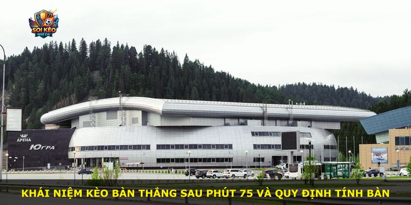 Khái niệm kèo bàn thắng sau phút 75 và quy định tính bàn