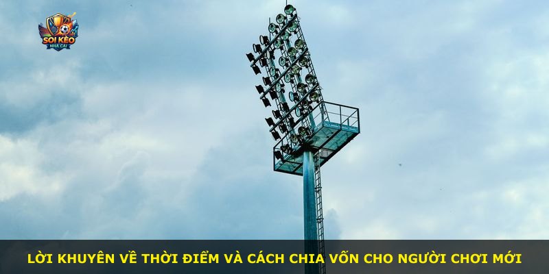 Lời khuyên về thời điểm và cách chia vốn cho người chơi mới