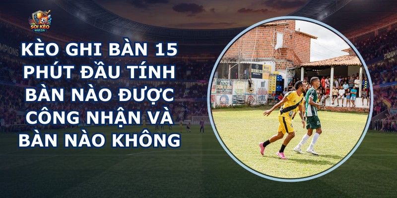 Kèo Ghi Bàn 15 Phút Đầu