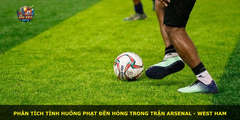 Phân tích tình huống phạt đền hỏng trong trận Arsenal - West Ham