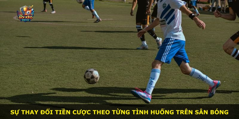 Sự thay đổi tiền cược theo từng tình huống trên sân bóng