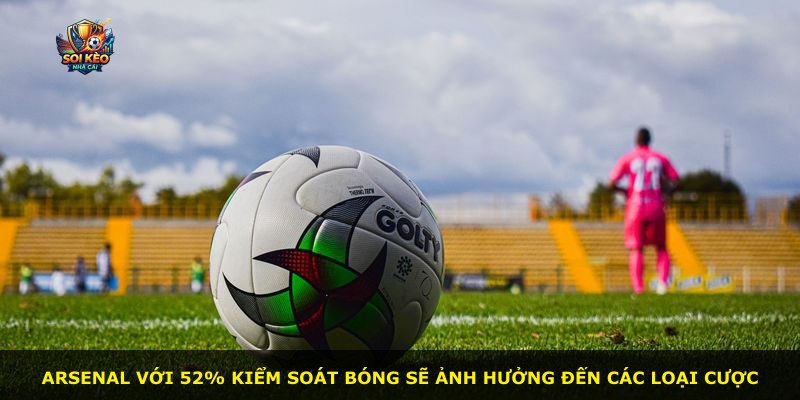 Arsenal với 52% kiểm soát bóng sẽ ảnh hưởng đến các loại cược