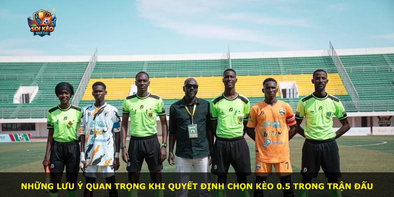 Những lưu ý quan trọng khi quyết định chọn kèo 0.5 trong trận đấu