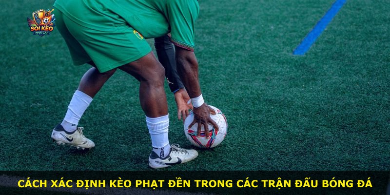 Cách xác định kèo phạt đền trong các trận đấu bóng đá