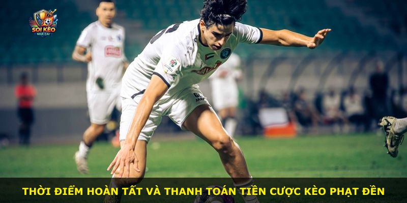 Thời điểm hoàn tất và thanh toán tiền cược kèo phạt đền