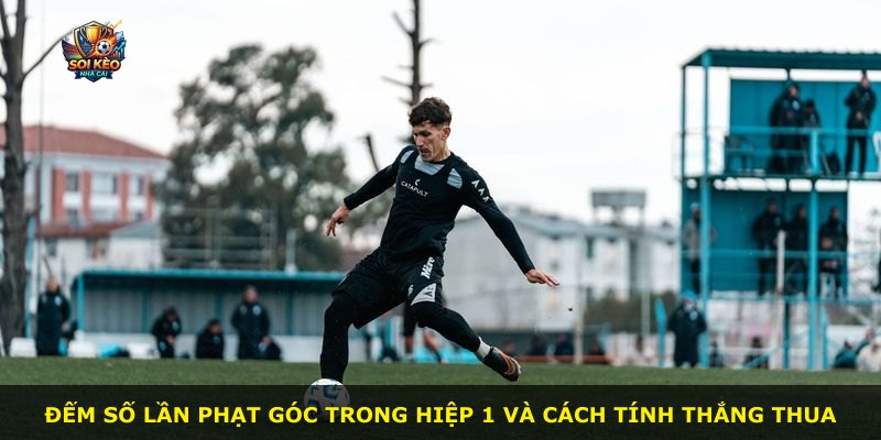 Đếm số lần phạt góc trong hiệp 1 và cách tính thắng thua