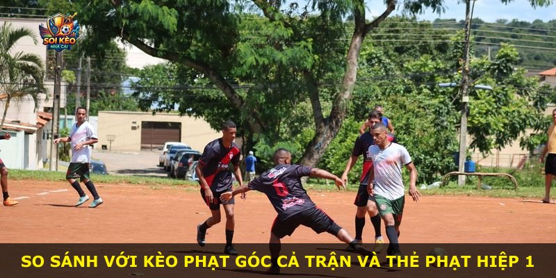 So sánh với kèo phạt góc cả trận và thẻ phạt hiệp 1