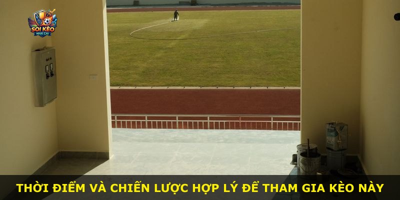 Thời điểm và chiến lược hợp lý để tham gia kèo này