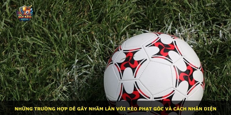 Những trường hợp dễ gây nhầm lẫn với kèo phạt góc và cách nhận diện