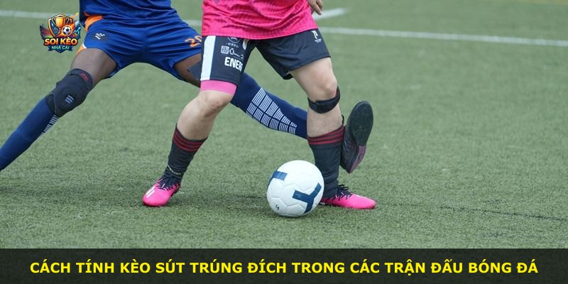 Cách tính kèo sút trúng đích trong các trận đấu bóng đá