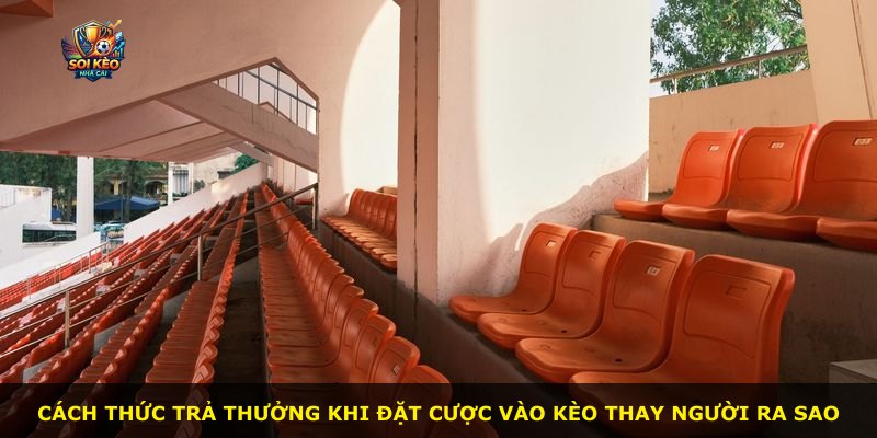 Cách thức trả thưởng khi đặt cược vào kèo thay người ra sao