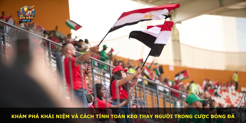 Khám phá khái niệm và cách tính toán kèo thay người trong cược bóng đá