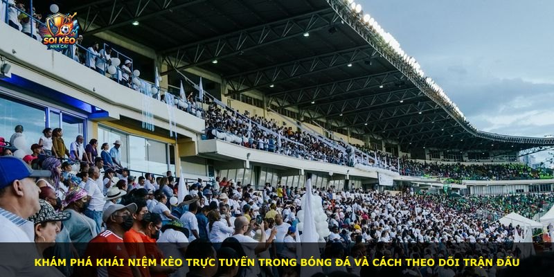 Khám phá khái niệm kèo trực tuyến trong bóng đá và cách theo dõi trận đấu