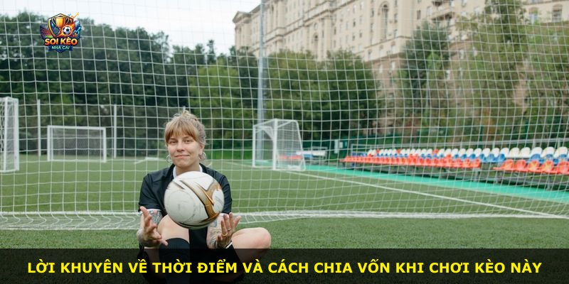 Lời khuyên về thời điểm và cách chia vốn khi chơi kèo này