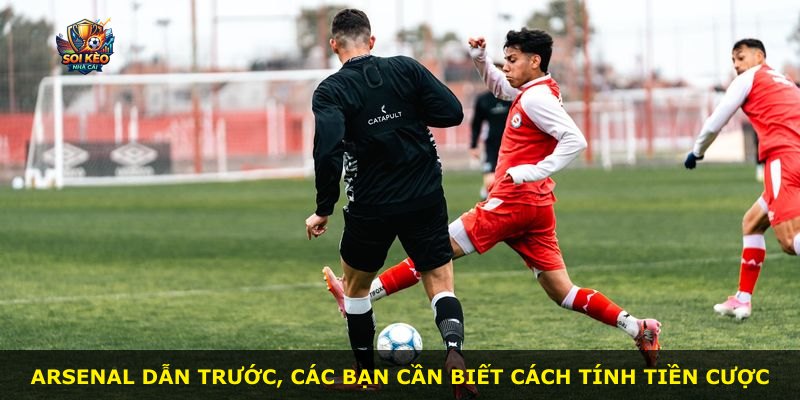 Arsenal dẫn trước, các bạn cần biết cách tính tiền cược
