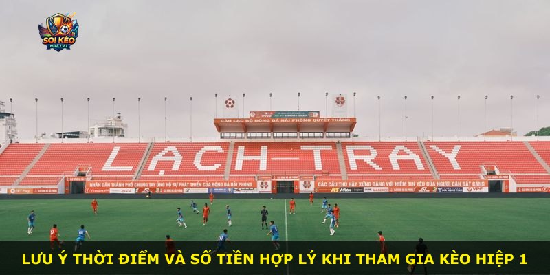 Lưu ý thời điểm và số tiền hợp lý khi tham gia kèo hiệp 1