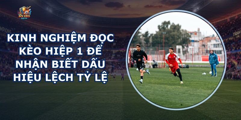 Kinh nghiệm đọc kèo hiệp 1