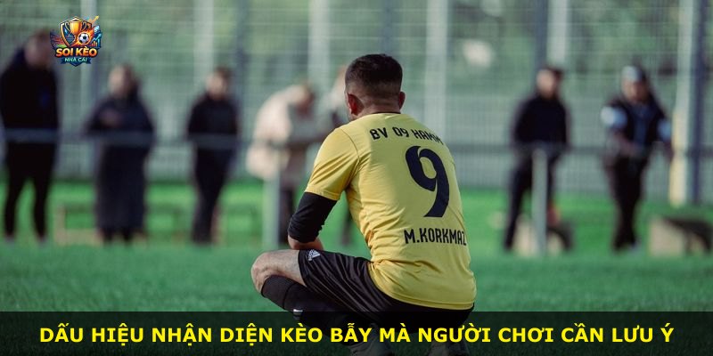 Dấu hiệu nhận diện kèo bẫy mà người chơi cần lưu ý