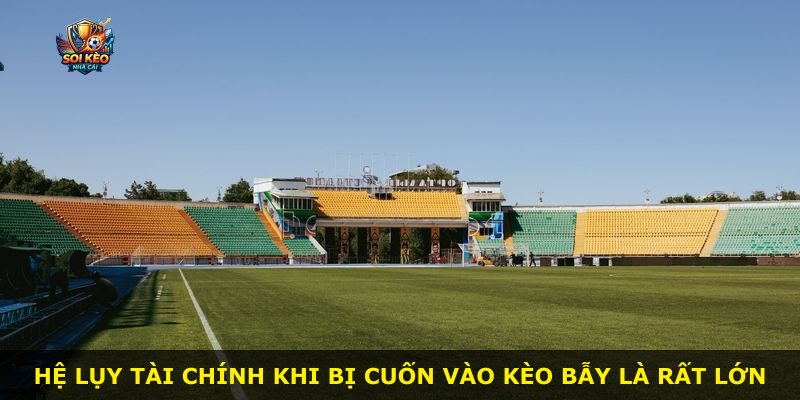 Hệ lụy tài chính khi bị cuốn vào kèo bẫy là rất lớn