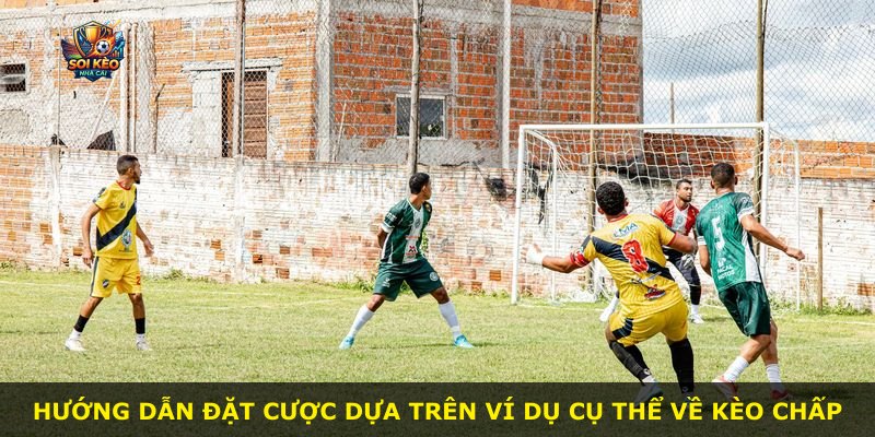 Hướng dẫn đặt cược dựa trên ví dụ cụ thể về kèo chấp