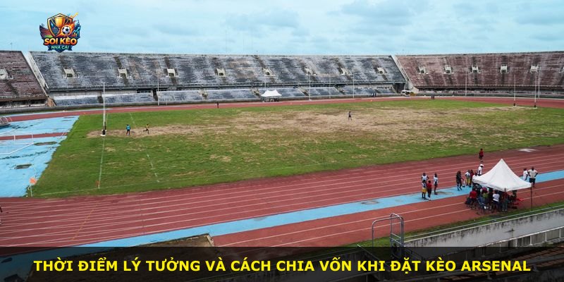 Thời điểm lý tưởng và cách chia vốn khi đặt kèo Arsenal