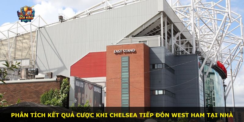 Phân tích kết quả cược khi Chelsea tiếp đón West Ham tại nhà
