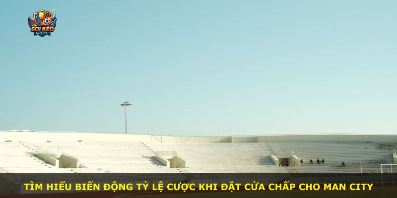 Tìm hiểu biến động tỷ lệ cược khi đặt cửa chấp cho Man City