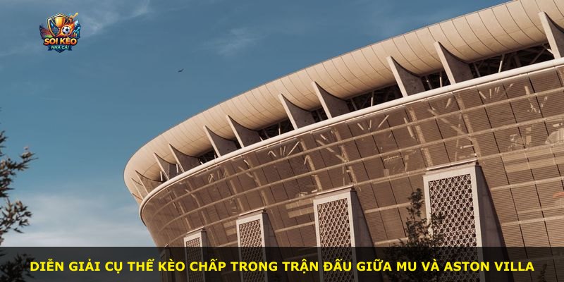 Diễn giải cụ thể kèo chấp trong trận đấu giữa MU và Aston Villa