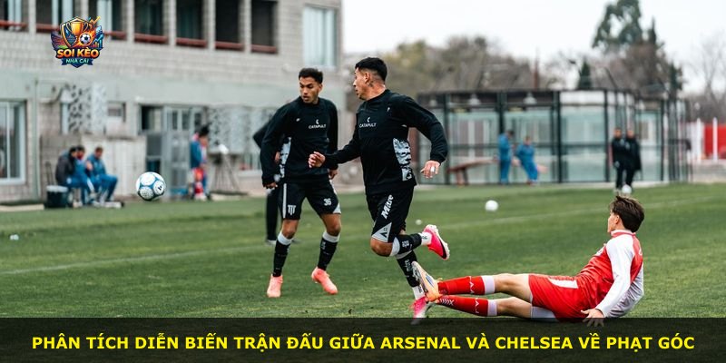 Phân tích diễn biến trận đấu giữa Arsenal và Chelsea về phạt góc