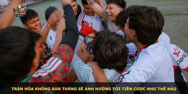 Trận hòa không bàn thắng sẽ ảnh hưởng tới tiền cược như thế nào