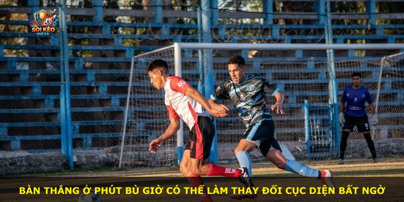 Bàn thắng ở phút bù giờ có thể làm thay đổi cục diện bất ngờ