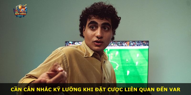Cần cân nhắc kỹ lưỡng khi đặt cược liên quan đến VAR