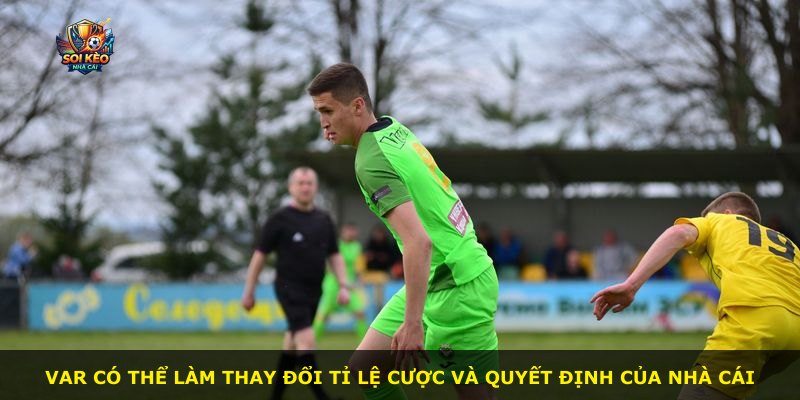 VAR có thể làm thay đổi tỉ lệ cược và quyết định của nhà cái