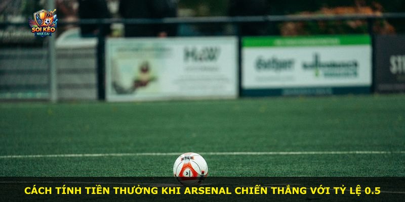 Cách tính tiền thưởng khi Arsenal chiến thắng với tỷ lệ 0.5