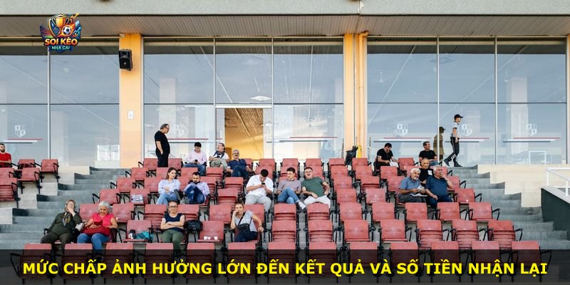 Mức chấp ảnh hưởng lớn đến kết quả và số tiền nhận lại