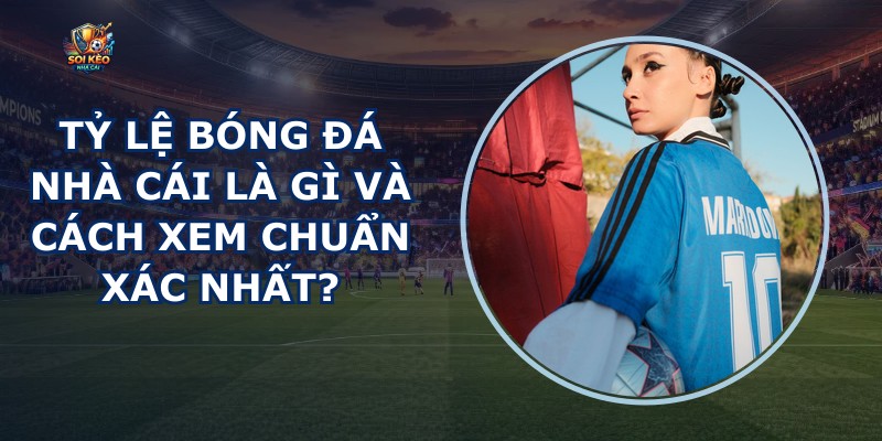 Tỷ Lệ Bóng Đá Nhà Cái