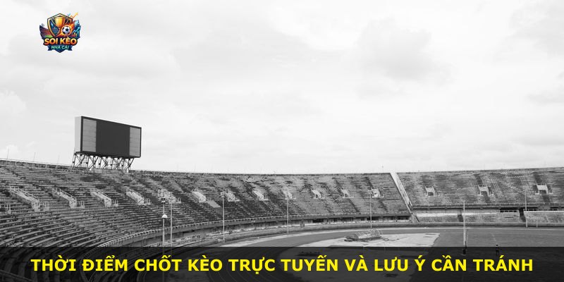Thời điểm chốt kèo trực tuyến và lưu ý cần tránh