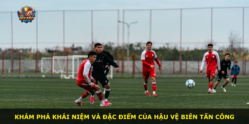 Khám phá khái niệm và đặc điểm của hậu vệ biên tấn công